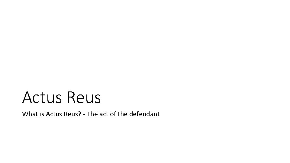 Actus Reus What is Actus Reus? - The act of the defendant 
