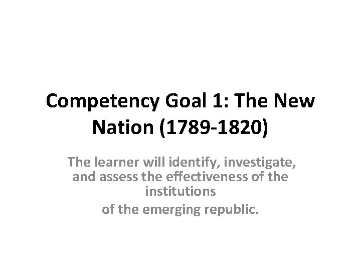 Competency Goal 1: The New Nation (1789 -1820) The learner will identify, investigate, and