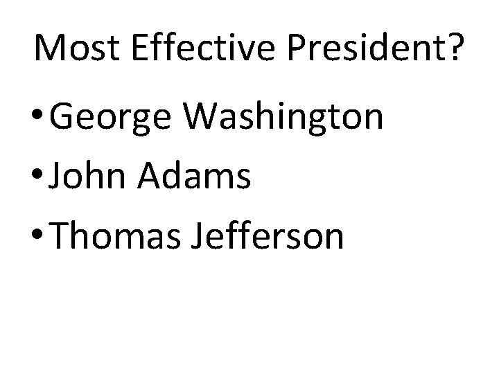 Most Effective President? • George Washington • John Adams • Thomas Jefferson 