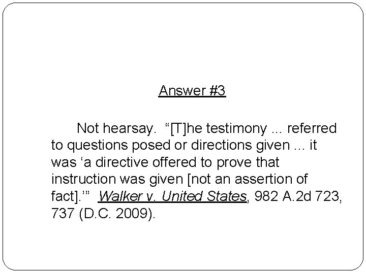 Answer #3 Not hearsay. “[T]he testimony. . . referred to questions posed or directions
