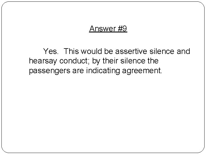 Answer #9 Yes. This would be assertive silence and hearsay conduct; by their silence Answer #9 Yes. This would be assertive silence and hearsay conduct; by their silence
