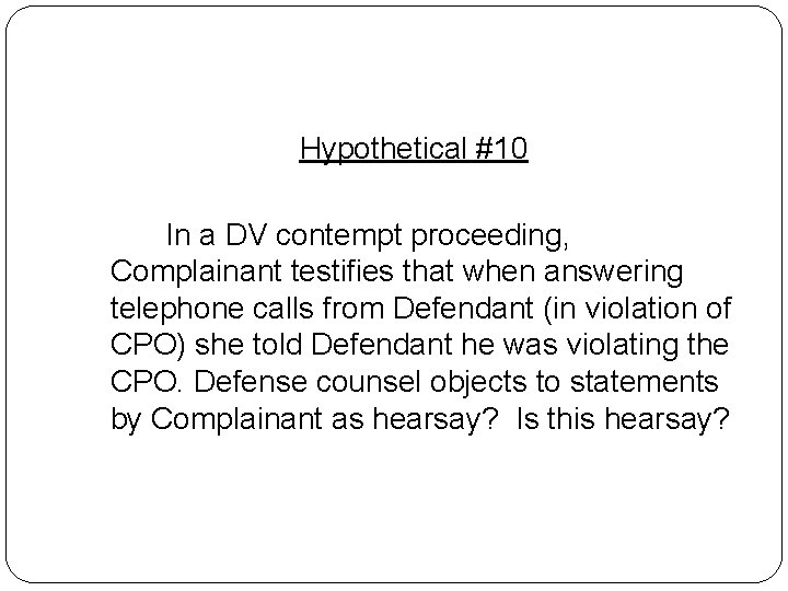 Hypothetical #10 In a DV contempt proceeding, Complainant testifies that when answering telephone calls Hypothetical #10 In a DV contempt proceeding, Complainant testifies that when answering telephone calls