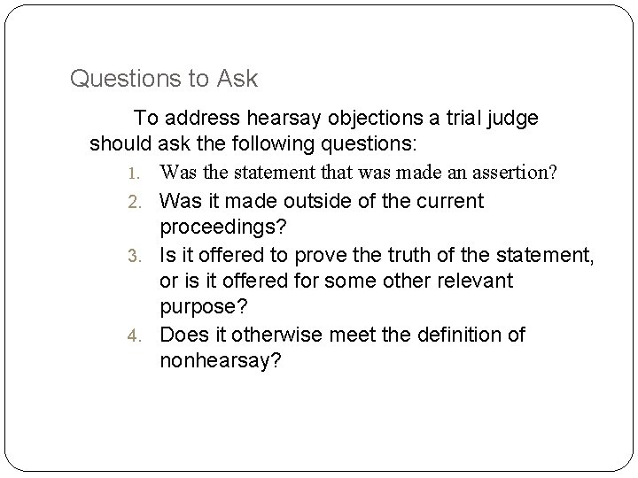 Questions to Ask To address hearsay objections a trial judge should ask the following Questions to Ask To address hearsay objections a trial judge should ask the following