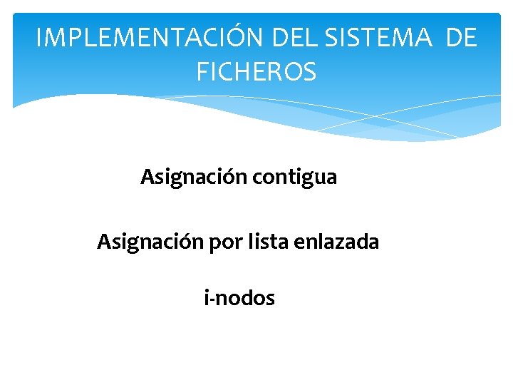 IMPLEMENTACIÓN DEL SISTEMA DE FICHEROS Asignación contigua Asignación por lista enlazada i-nodos 