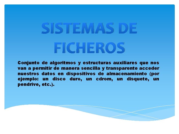 SISTEMAS DE FICHEROS Conjunto de algoritmos y estructuras auxiliares que nos van a permitir