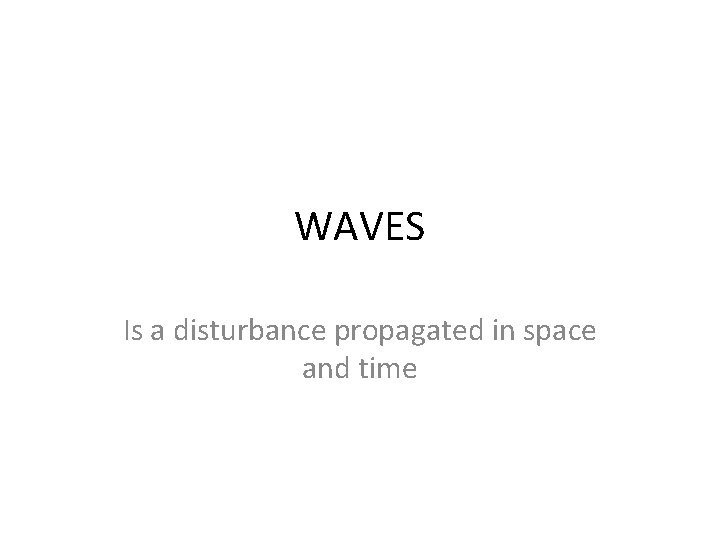 WAVES Is a disturbance propagated in space and time 