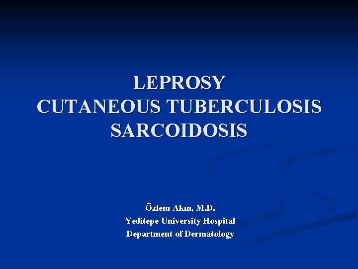 LEPROSY CUTANEOUS TUBERCULOSIS SARCOIDOSIS Özlem Akın, M. D. Yeditepe University Hospital Department of Dermatology