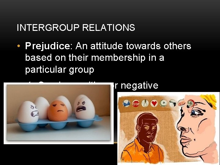 INTERGROUP RELATIONS • Prejudice: An attitude towards others based on their membership in a