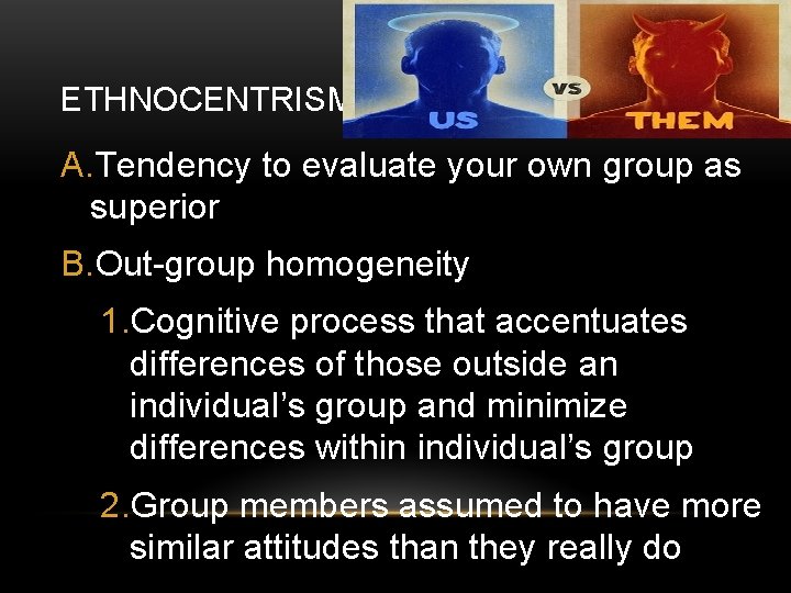 ETHNOCENTRISM A. Tendency to evaluate your own group as superior B. Out-group homogeneity 1. ETHNOCENTRISM A. Tendency to evaluate your own group as superior B. Out-group homogeneity 1.