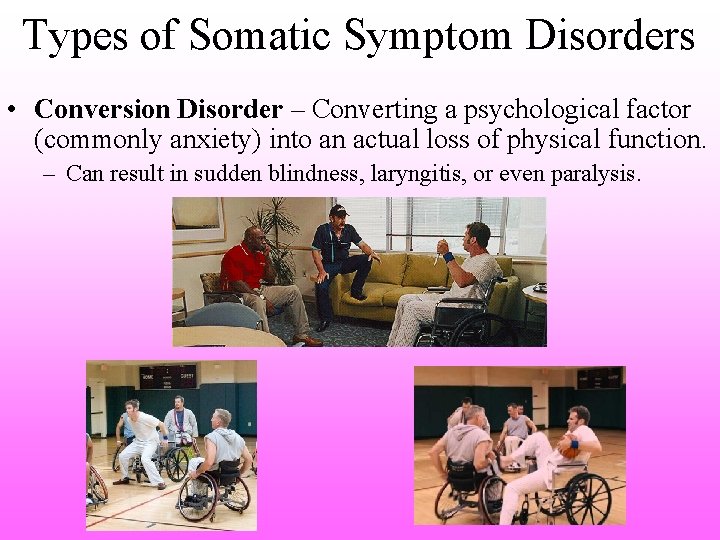 Types of Somatic Symptom Disorders • Conversion Disorder – Converting a psychological factor (commonly