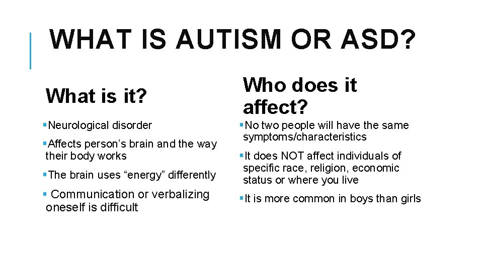 WHAT IS AUTISM OR ASD? What is it? §Neurological disorder §Affects person’s brain and