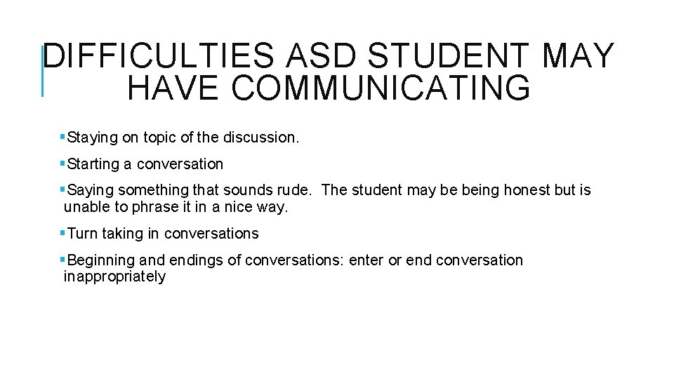 DIFFICULTIES ASD STUDENT MAY HAVE COMMUNICATING §Staying on topic of the discussion. §Starting a