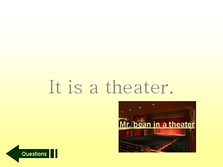 It is a theater. Mr. bean in a theater Questions 