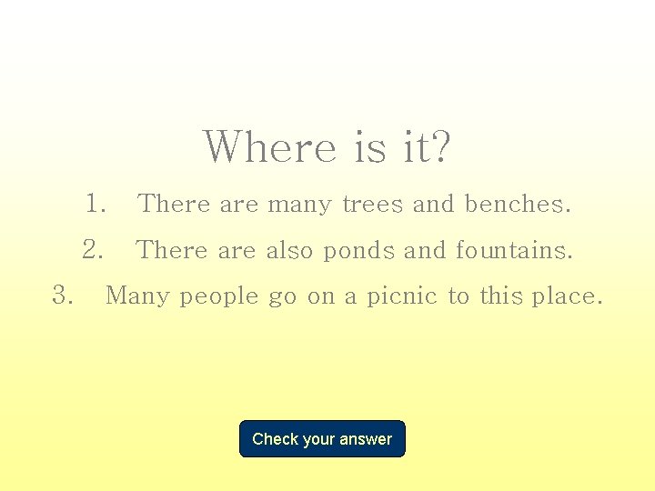 Where is it? 3. 1. There are many trees and benches. 2. There also