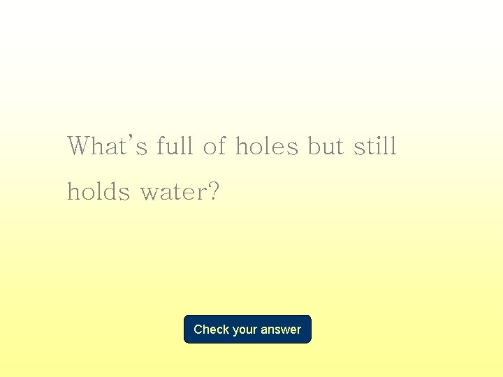 What’s full of holes but still holds water? Check your answer 