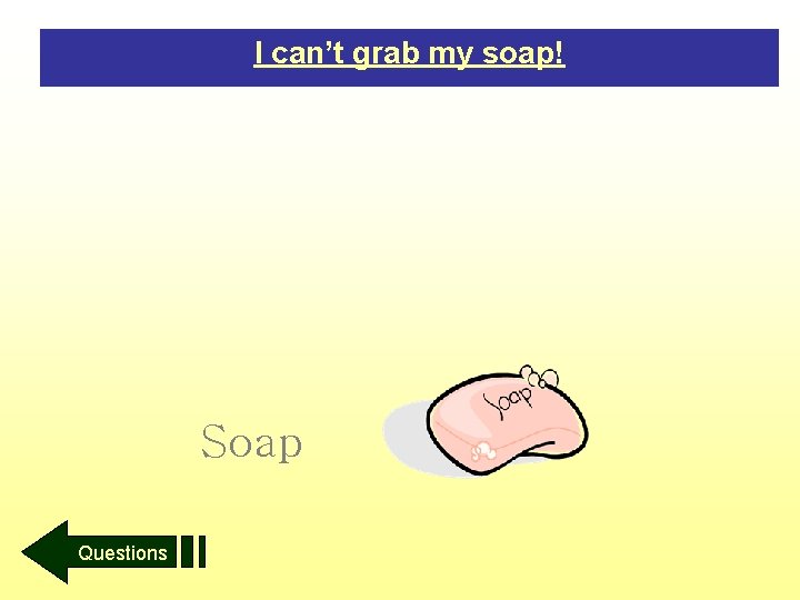 I can’t grab my soap! Soap Questions 