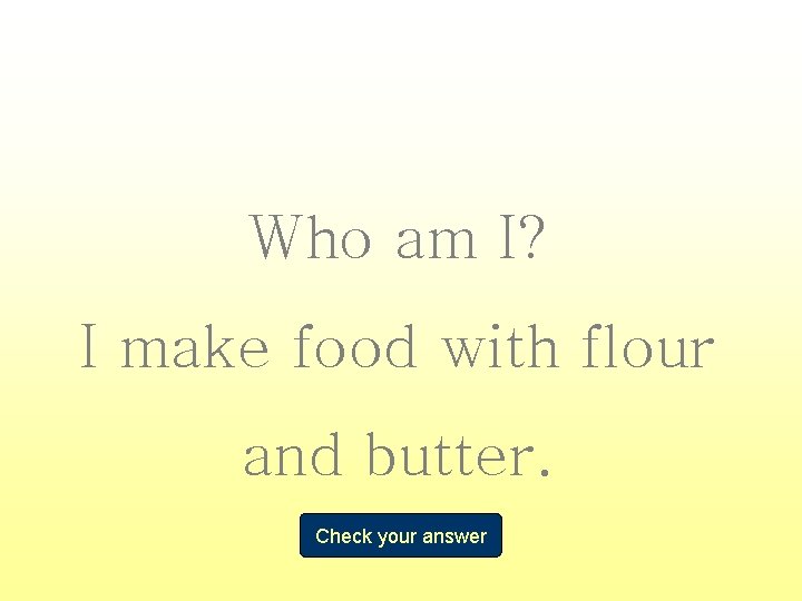 Who am I? I make food with flour and butter. Check your answer 