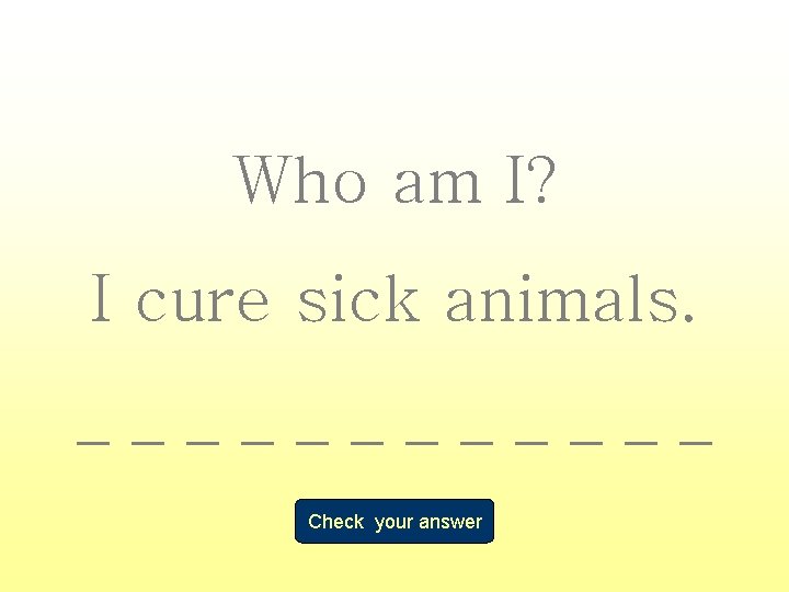 Who am I? I cure sick animals. ______ Check your answer 