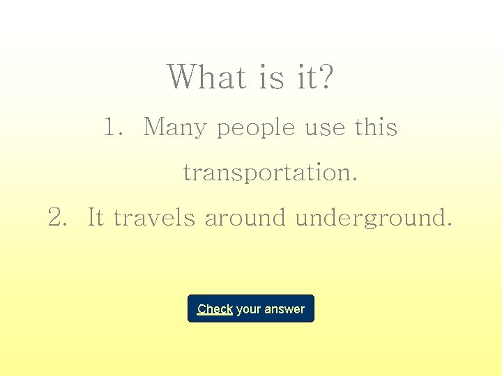 What is it? 1. Many people use this transportation. 2. It travels around underground.