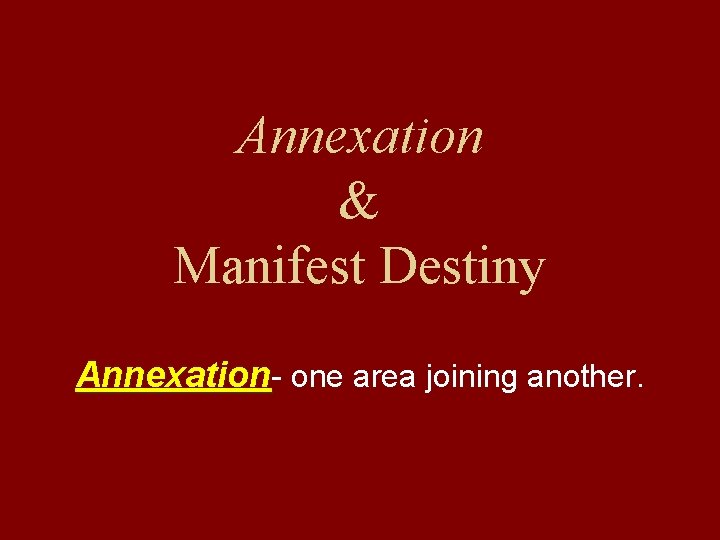 Annexation & Manifest Destiny Annexation- one area joining another. 