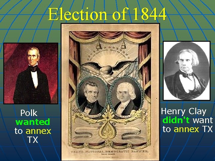 Election of 1844 Polk wanted to annex TX Henry Clay didn't want to annex