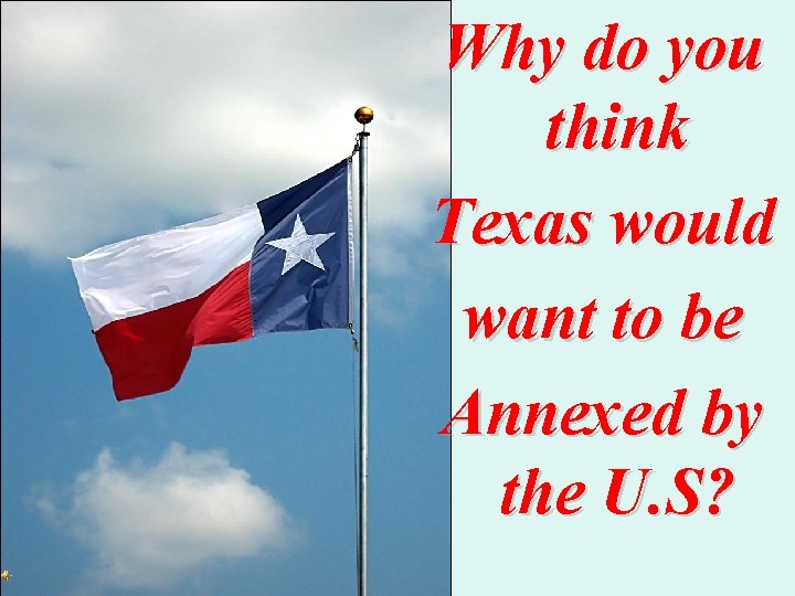 Why do you think Texas would want to be Annexed by the U. S?