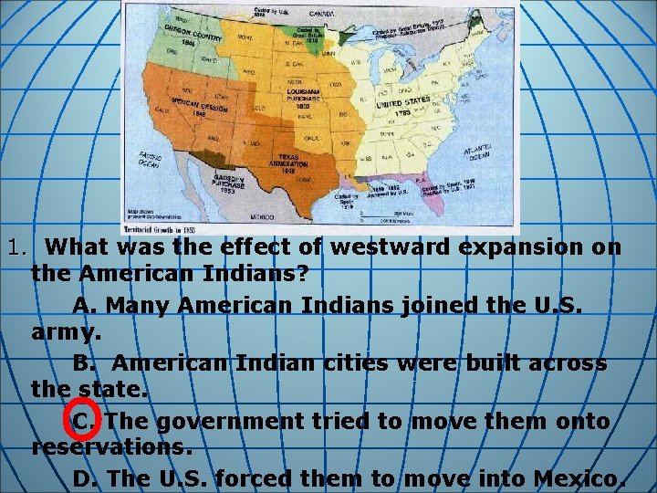 1. What was the effect of westward expansion on the American Indians? A. Many