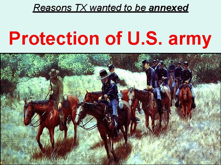 Reasons TX wanted to be annexed Protection of U. S. army 