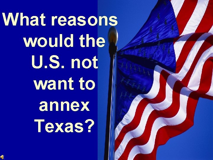 What reasons would the U. S. not want to annex Texas? 