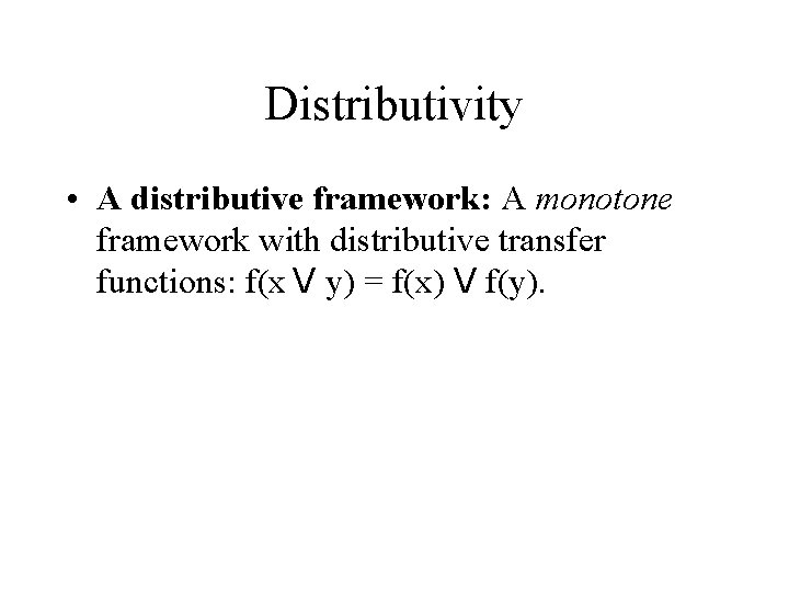 Distributivity • A distributive framework: A monotone framework with distributive transfer functions: f(x V