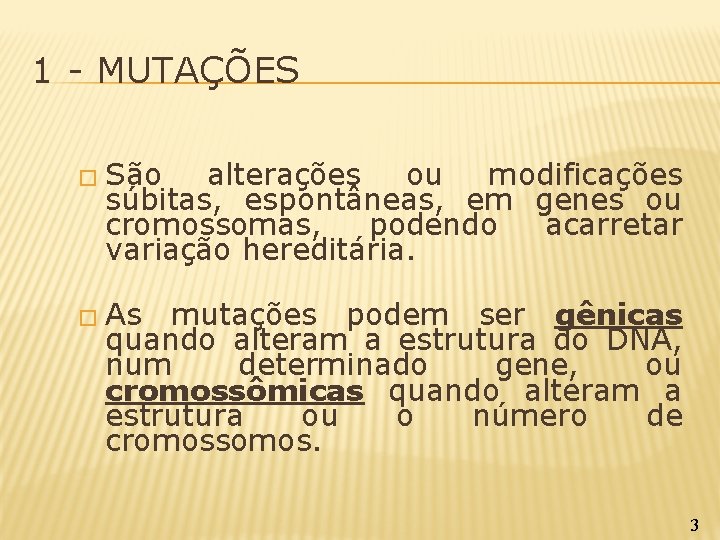 1 - MUTAÇÕES � São alterações ou modificações súbitas, espontâneas, em genes ou cromossomas,