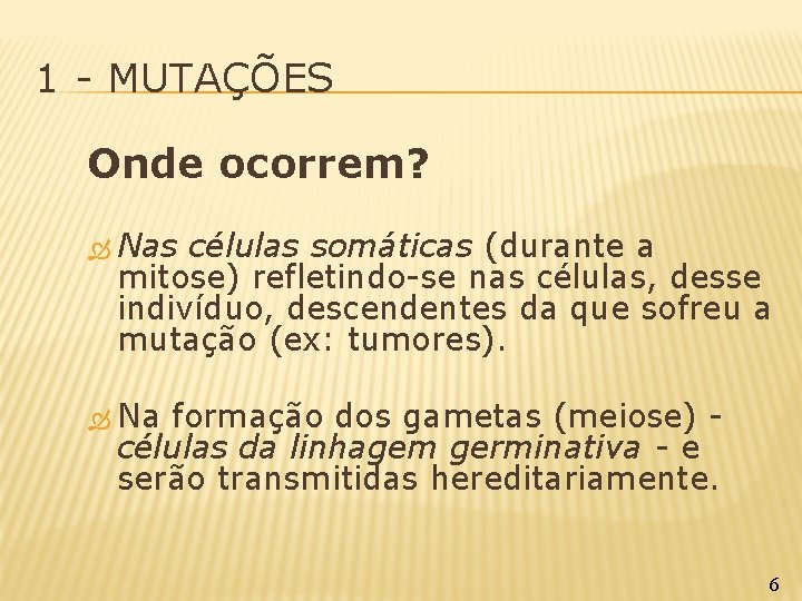 1 - MUTAÇÕES Onde ocorrem? Nas células somáticas (durante a mitose) refletindo-se nas células,