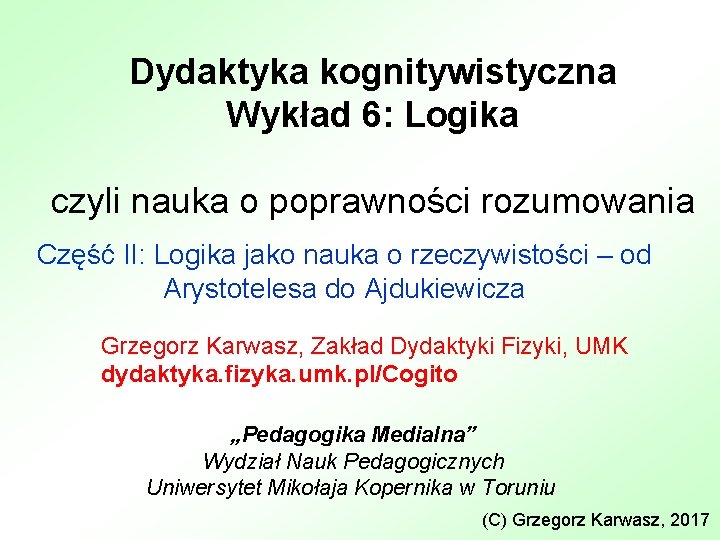 Dydaktyka kognitywistyczna Wykład 6: Logika czyli nauka o poprawności rozumowania Część II: Logika jako