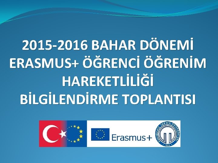 2015 -2016 BAHAR DÖNEMİ ERASMUS+ ÖĞRENCİ ÖĞRENİM HAREKETLİLİĞİ BİLGİLENDİRME TOPLANTISI 