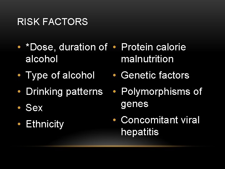 RISK FACTORS • *Dose, duration of • Protein calorie alcohol malnutrition • Type of