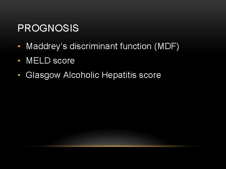 PROGNOSIS • Maddrey’s discriminant function (MDF) • MELD score • Glasgow Alcoholic Hepatitis score