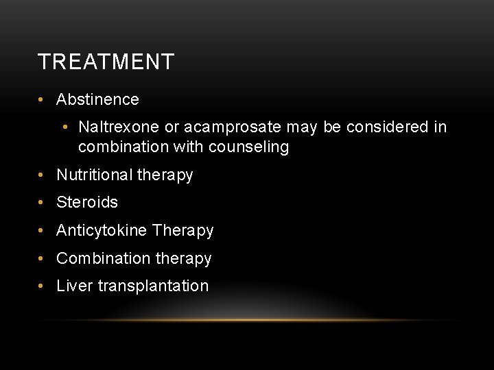 TREATMENT • Abstinence • Naltrexone or acamprosate may be considered in combination with counseling