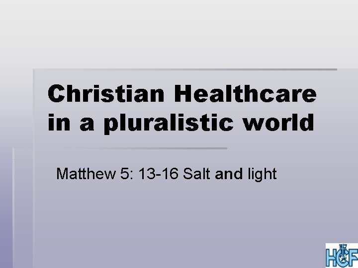 Christian Healthcare in a pluralistic world Matthew 5: 13 -16 Salt and light 