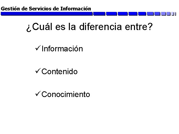 Gestión de Servicios de Información ¿Cuál es la diferencia entre? ü Información ü Contenido