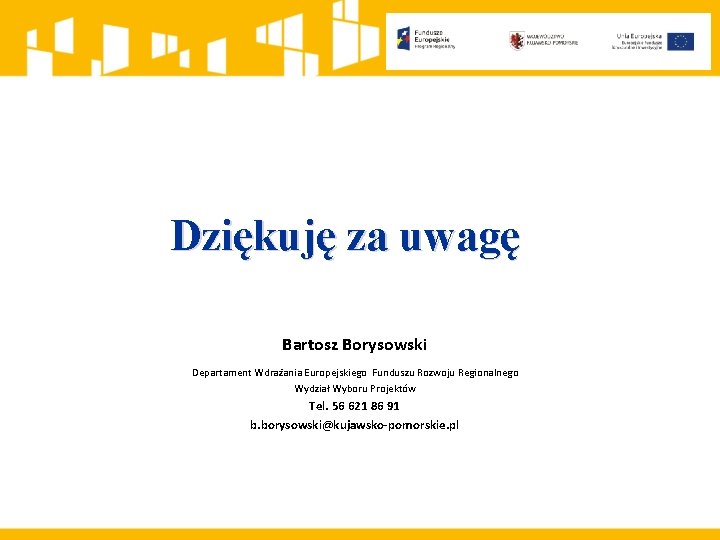 Dziękuję za uwagę Bartosz Borysowski Departament Wdrażania Europejskiego Funduszu Rozwoju Regionalnego Wydział Wyboru Projektów