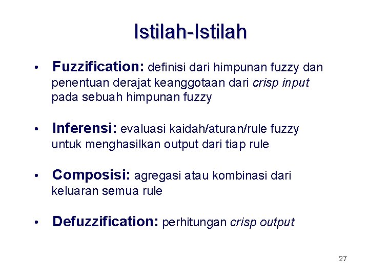 Istilah-Istilah • Fuzzification: definisi dari himpunan fuzzy dan penentuan derajat keanggotaan dari crisp input Istilah-Istilah • Fuzzification: definisi dari himpunan fuzzy dan penentuan derajat keanggotaan dari crisp input