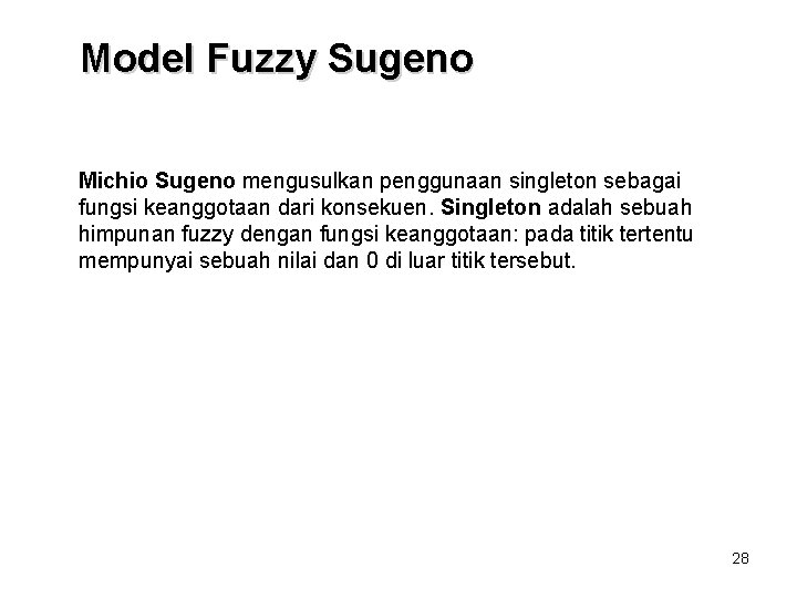 Model Fuzzy Sugeno Michio Sugeno mengusulkan penggunaan singleton sebagai fungsi keanggotaan dari konsekuen. Singleton Model Fuzzy Sugeno Michio Sugeno mengusulkan penggunaan singleton sebagai fungsi keanggotaan dari konsekuen. Singleton