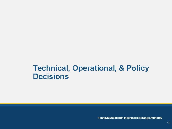 Technical, Operational, & Policy Decisions Pennsylvania Health Insurance Exchange Authority 13 