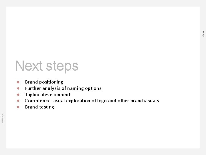 1 9 Next steps next steps ● ● ● Brand positioning Further analysis of