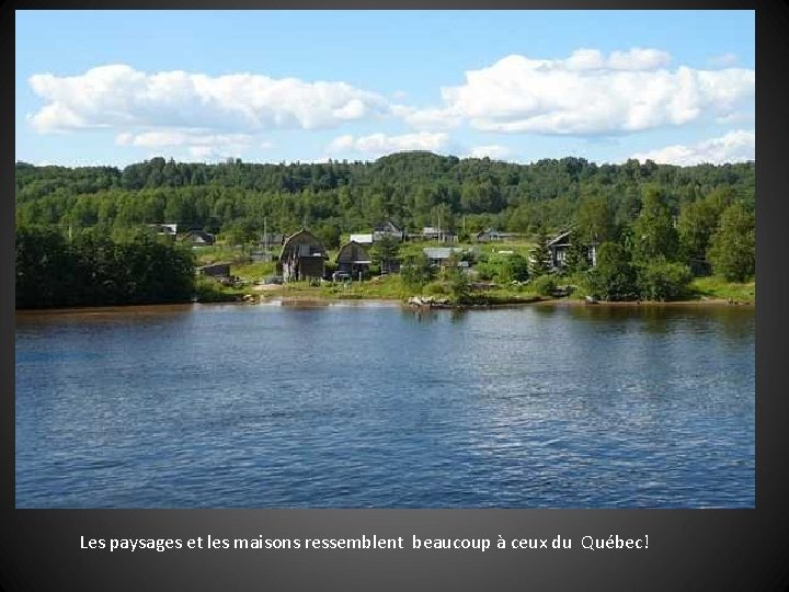 Les paysages et les maisons ressemblent beaucoup à ceux du Québec! 