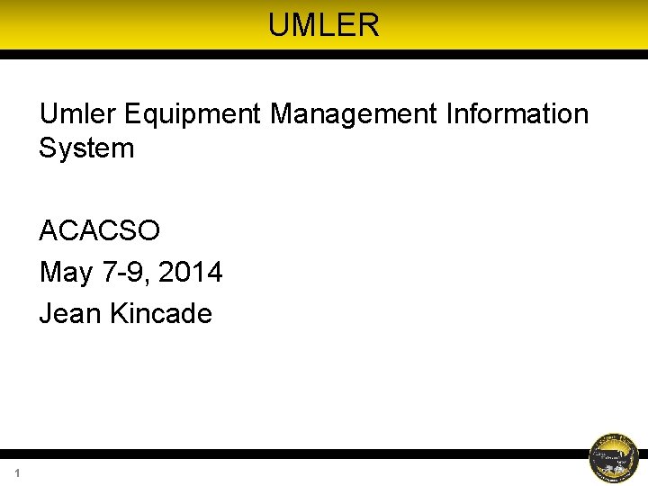 UMLER Umler Equipment Management Information System ACACSO May 7 -9, 2014 Jean Kincade 1 UMLER Umler Equipment Management Information System ACACSO May 7 -9, 2014 Jean Kincade 1