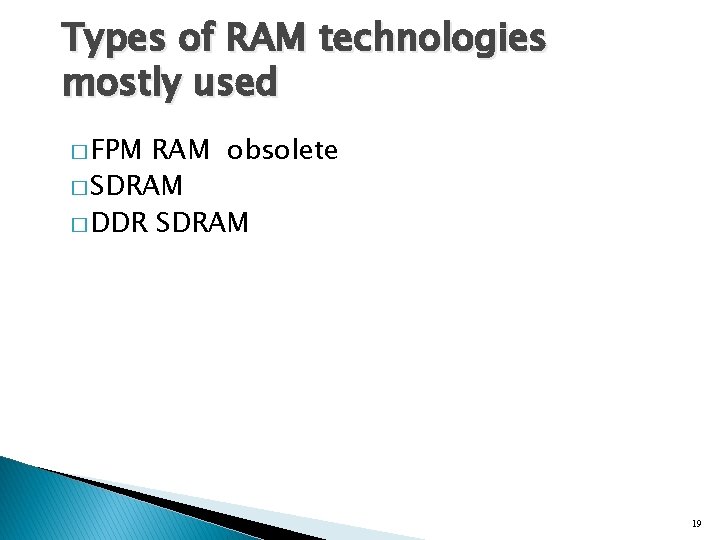 Types of RAM technologies mostly used � FPM RAM obsolete � SDRAM � DDR Types of RAM technologies mostly used � FPM RAM obsolete � SDRAM � DDR