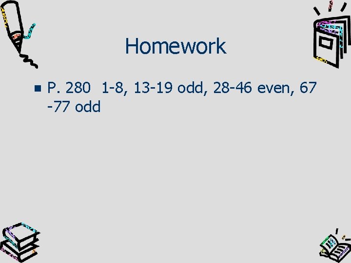 Homework P. 280 1 -8, 13 -19 odd, 28 -46 even, 67 -77 odd