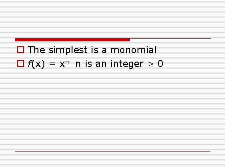 o The simplest is a monomial o f(x) = xn n is an integer