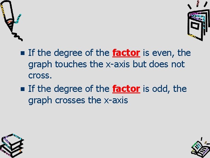 If the degree of the factor is even, the graph touches the x-axis but